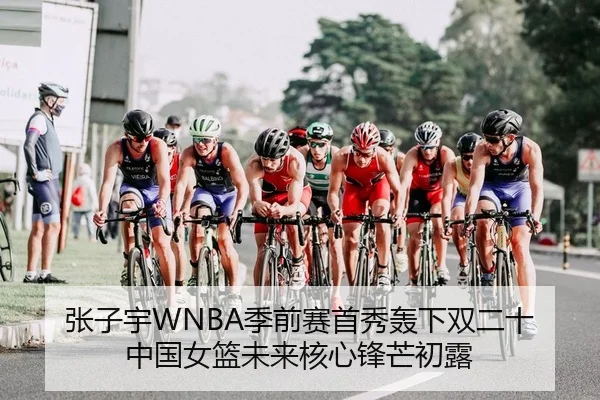 张子宇WNBA季前赛首秀轰下双二十 中国女篮未来核心锋芒初露